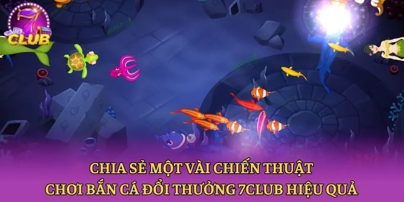 Chia sẻ một vài chiến thuật chơi bắn cá đổi thưởng 7club hiệu quả