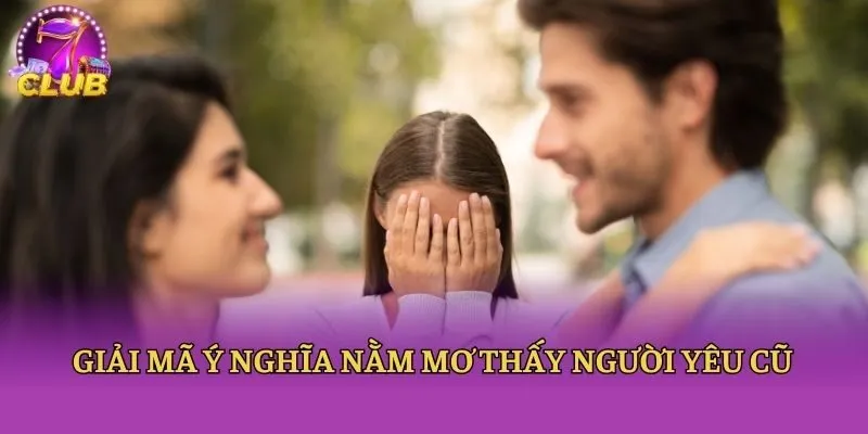 Giải mã ý nghĩa nằm mơ thấy người yêu cũ