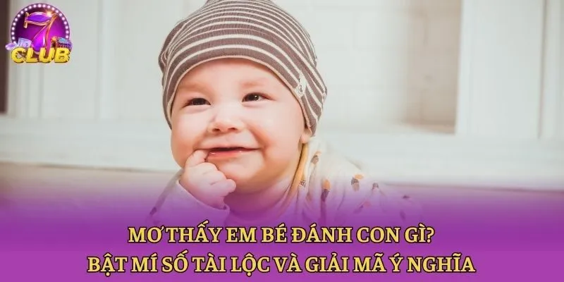 Mơ Thấy Em Bé Đánh Con Gì? Bật Mí Số Tài Lộc Và Giải Mã Ý Nghĩa